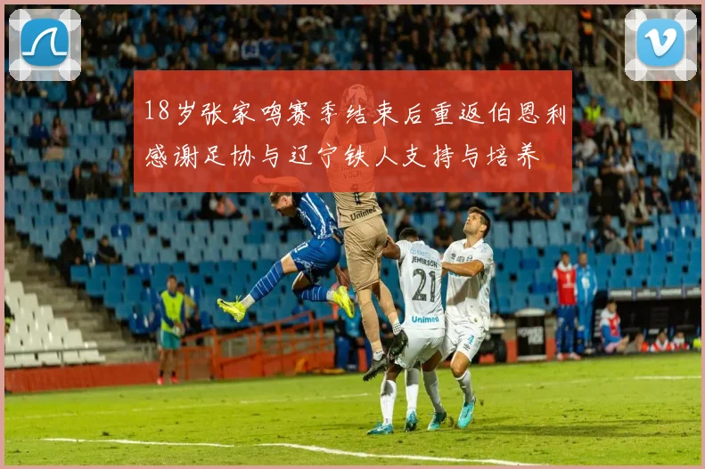 18岁张家鸣赛季结束后重返伯恩利感谢足协与辽宁铁人支持与培养