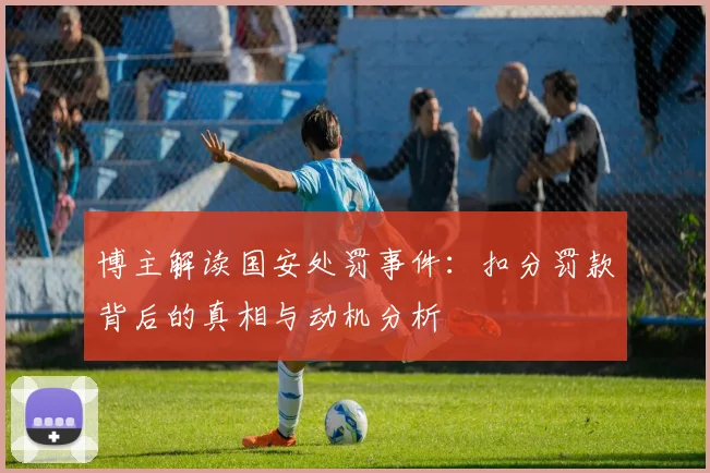 博主解读国安处罚事件：扣分罚款背后的真相与动机分析