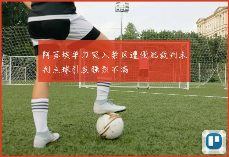 阿苏埃单刀突入禁区遭侵犯裁判未判点球引发强烈不满