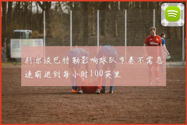 科尔谈巴特勒影响球队节奏不需急速前进到每小时100英里
