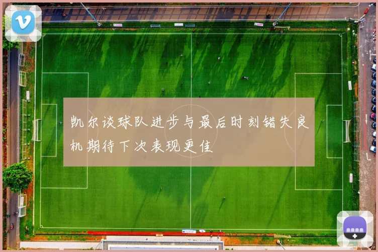 凯尔谈球队进步与最后时刻错失良机期待下次表现更佳