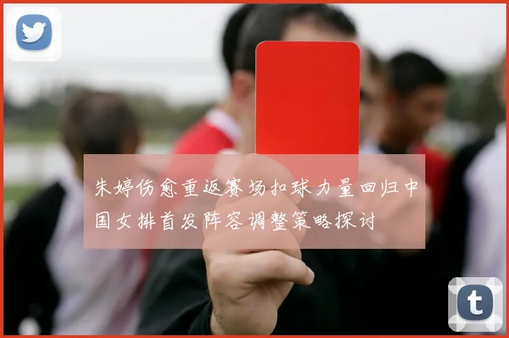 朱婷伤愈重返赛场扣球力量回归中国女排首发阵容调整策略探讨