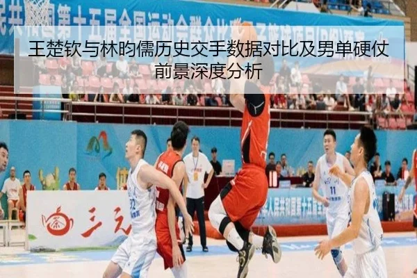王楚钦与林昀儒历史交手数据对比及男单硬仗前景深度分析（LEYU.COM）
