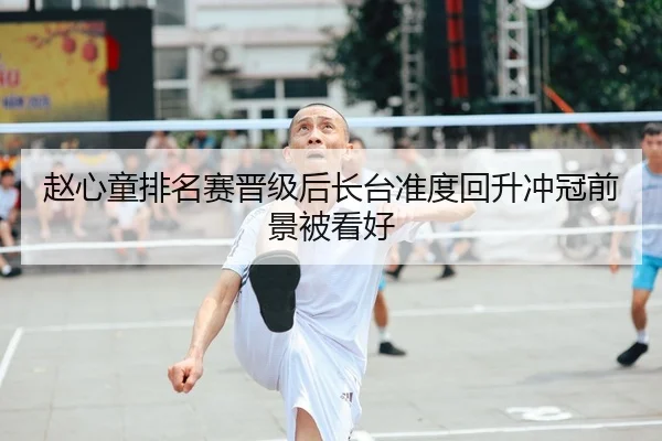 赵心童排名赛晋级后长台准度回升冲冠前景被看好（LEYU.COM）